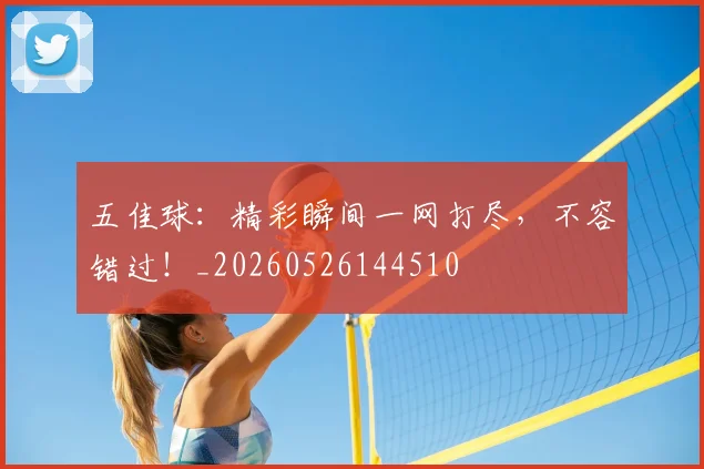五佳球：精彩瞬间一网打尽，不容错过！_20260526144510
