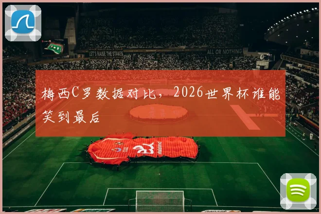 梅西C罗数据对比,2026世界杯谁能笑到最后