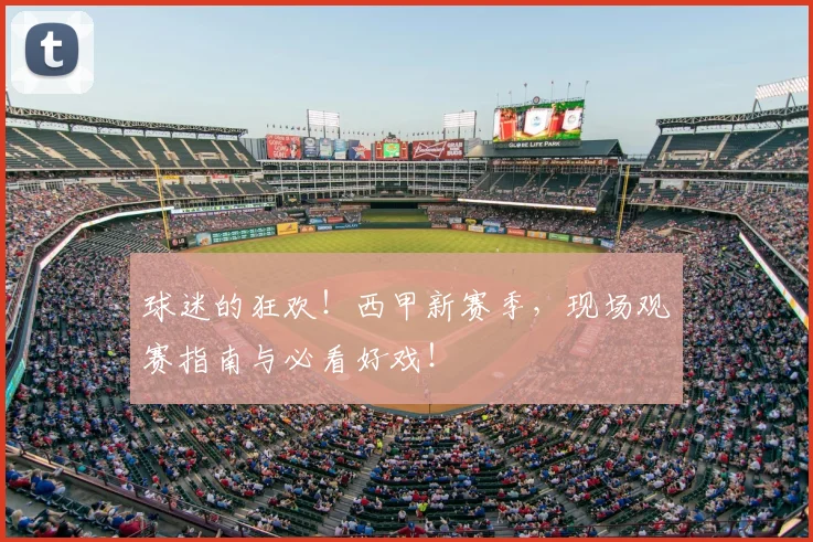 球迷的狂欢!西甲新赛季,现场观赛指南与必看好戏!