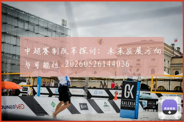 中超赛制改革探讨：未来发展方向与可能性_20260526144036