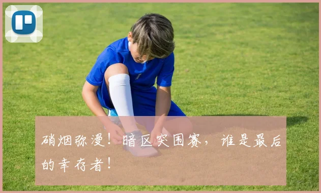 硝烟弥漫！暗区突围赛，谁是最后的幸存者！