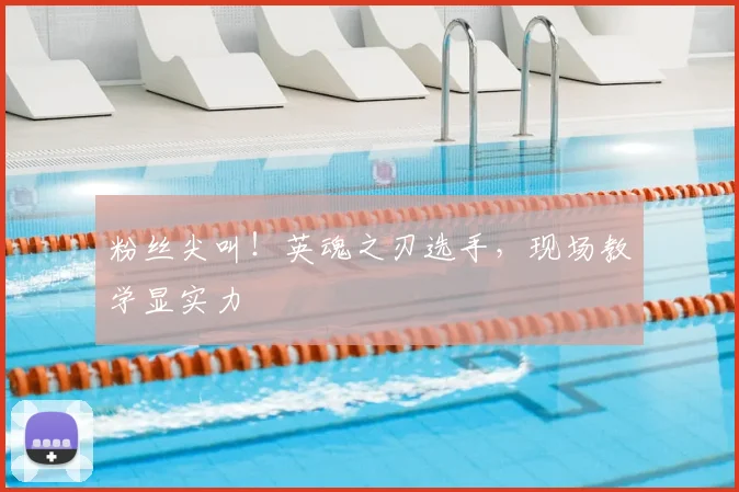粉丝尖叫!英魂之刃选手,现场教学显实力