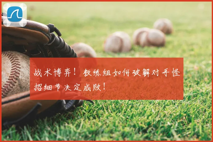 战术博弈！教练组如何破解对手怪招细节决定成败！