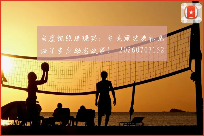 当虚拟照进现实，电竞颁奖典礼见证了多少励志故事！_20260707152900