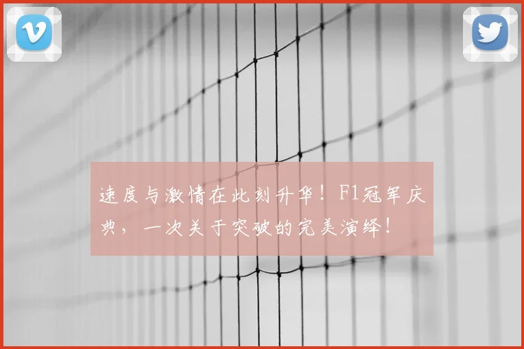 速度与激情在此刻升华！F1冠军庆典，一次关于突破的完美演绎！