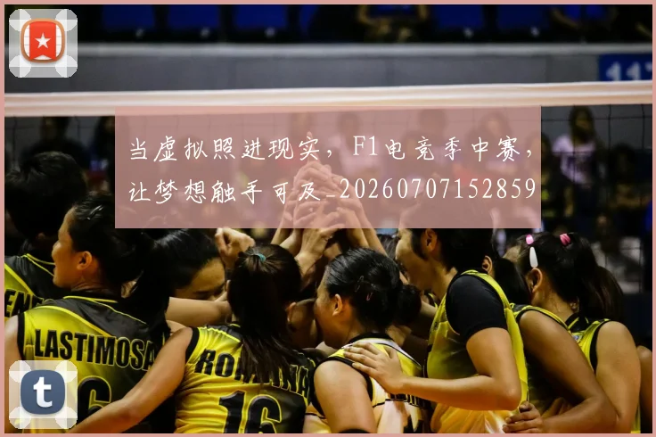 当虚拟照进现实，F1电竞季中赛，让梦想触手可及_20260707152859