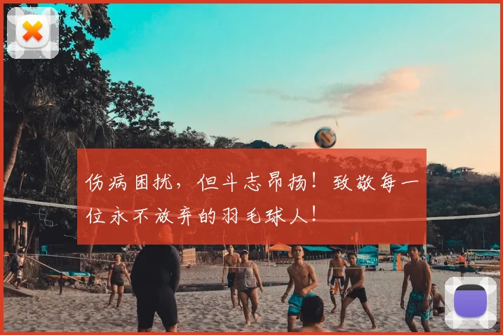 伤病困扰，但斗志昂扬！致敬每一位永不放弃的羽毛球人！