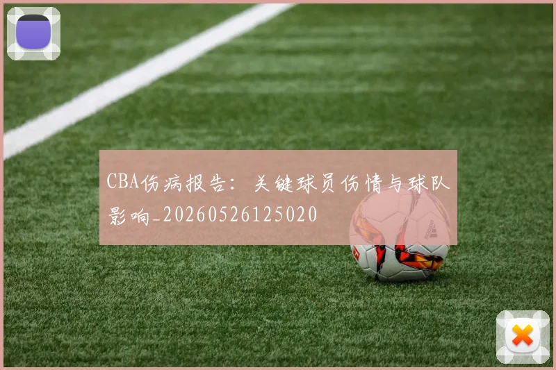 CBA伤病报告:关键球员伤情与球队影响_20260526125020