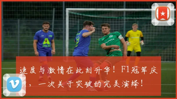 速度与激情在此刻升华！F1冠军庆典，一次关于突破的完美演绎！