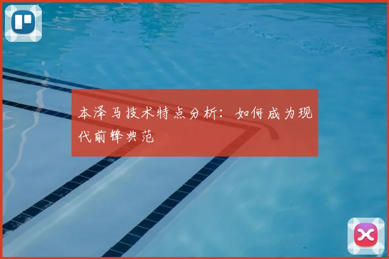 本泽马技术特点分析:如何成为现代前锋典范