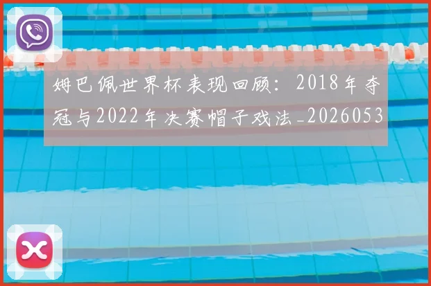 姆巴佩世界杯表现回顾:2018年夺冠与2022年决赛帽子戏法_20260531172631