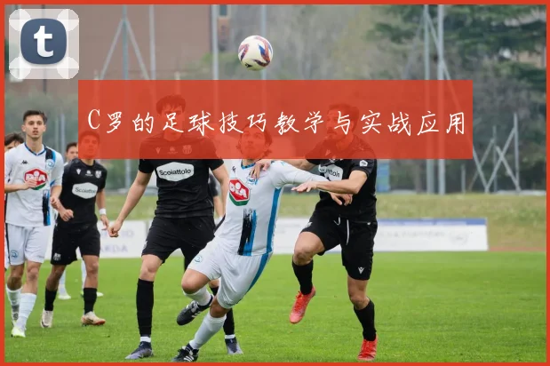 C罗的足球技巧教学与实战应用