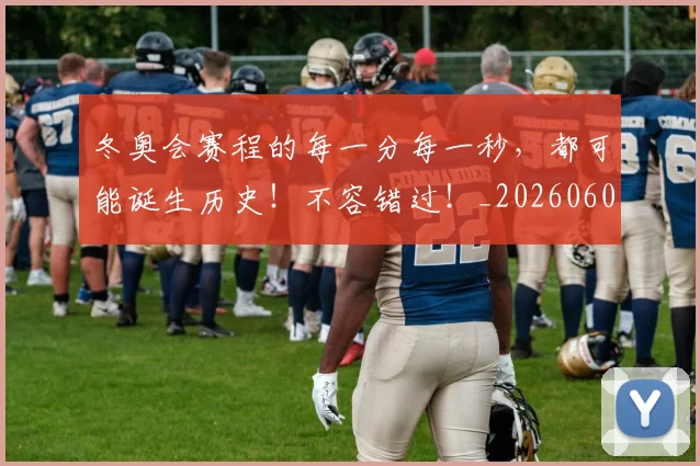 冬奥会赛程的每一分每一秒，都可能诞生历史！不容错过！_20260602212424