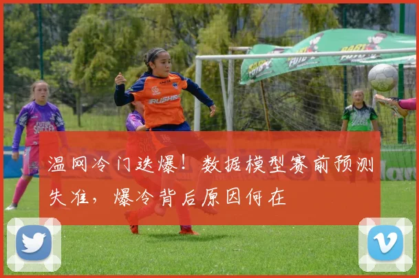 温网冷门迭爆！数据模型赛前预测失准，爆冷背后原因何在