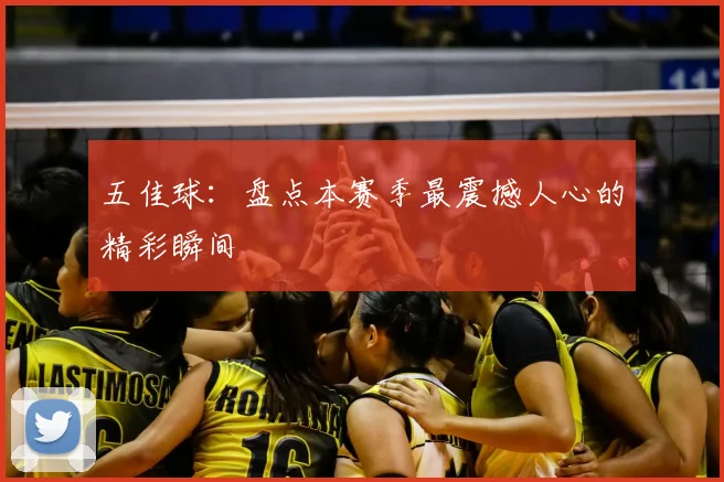 五佳球：盘点本赛季最震撼人心的精彩瞬间