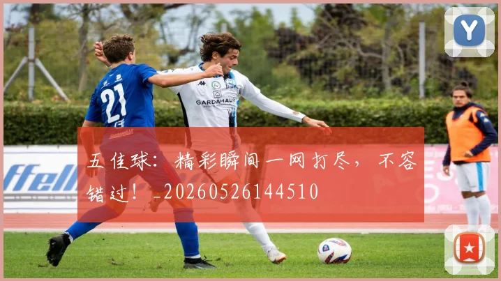 五佳球:精彩瞬间一网打尽,不容错过!_20260526144510