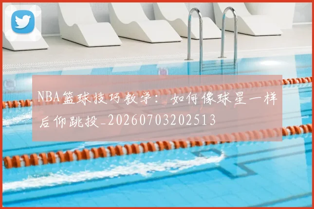 NBA篮球技巧教学：如何像球星一样后仰跳投_20260703202513