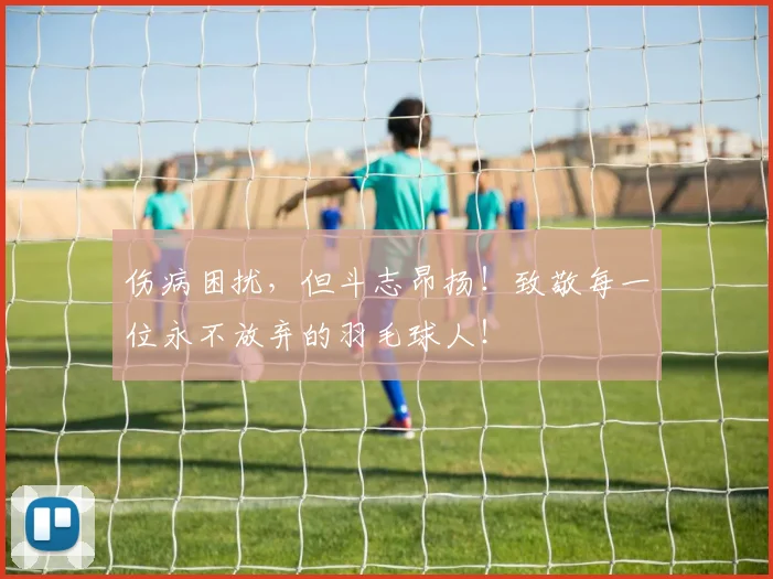 伤病困扰，但斗志昂扬！致敬每一位永不放弃的羽毛球人！