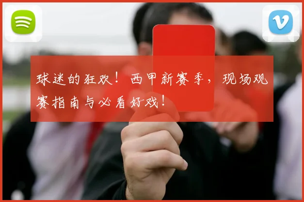 球迷的狂欢!西甲新赛季,现场观赛指南与必看好戏!